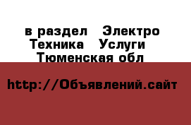  в раздел : Электро-Техника » Услуги . Тюменская обл.